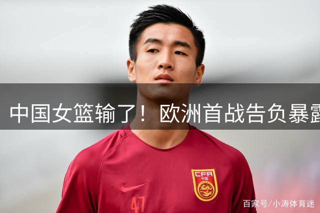 中国女篮输了！欧洲首战告负暴露大问题，张子宇13分，杨舒予9分